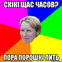 скікі щас часов? пора порошкі пить