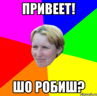 привеет! шо робиш?