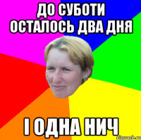 до суботи осталось два дня і одна нич