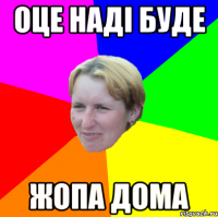 оце наді буде жопа дома