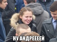  ну андреееей
