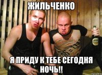 жильченко я приду к тебе сегодня ночь!!