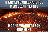 в аду есть специальное место для тех кто молча удаляет твой коммент