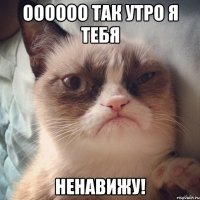 оооооо так утро я тебя ненавижу!