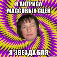 я актриса массовых сцен я звезда бля