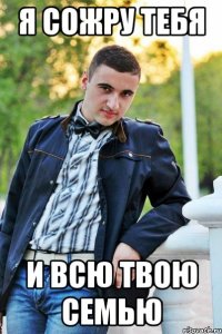 я сожру тебя и всю твою семью
