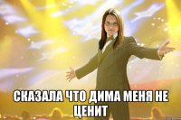  сказала что дима меня не ценит
