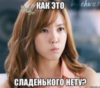 как это сладенького нету?