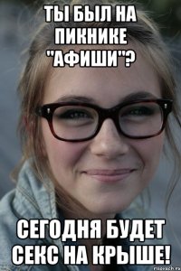 ты был на пикнике "афиши"? сегодня будет секс на крыше!