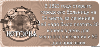  В 1823 году открыто городскую больницу на 54 места, за лечение в ней надо было платить 30 копеек в день для местного населения и 50 - для приезжих.