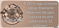  В 1874 году основан завод Эльворти (Красная звезда). Сначала на нем работало 6-12 рабочих.