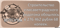  Строительство елисаветградского водогона обошлось в 276 462 рубля 68 копеек.