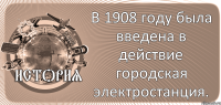  В 1908 году была введена в действие городская электростанция.