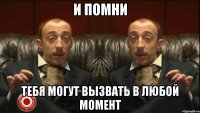 и помни тебя могут вызвать в любой момент