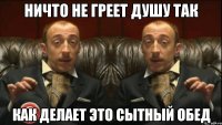 ничто не греет душу так как делает это сытный обед
