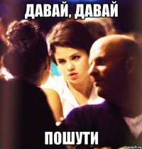 давай, давай пошути
