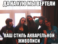 да на хую мы вертели ваш стиль акварельной живописи