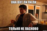 она вот пи пи пи только не ласково