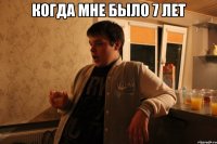 когда мне было 7 лет 