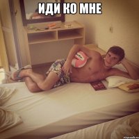 иди ко мне 