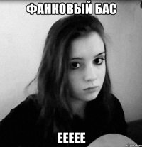 фанковый бас еееее