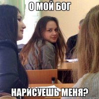 о мой бог нарисуешь меня?