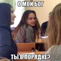 о мой бог ты в порядке?
