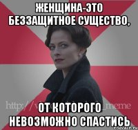 женщина-это беззащитное существо, от которого невозможно спастись