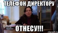 телефон директору отнесу!!!