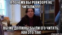 а почему вы ревизора не читали??? вы же должны были его читать, как это так!