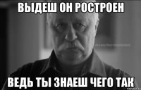 выдеш он ростроен ведь ты знаеш чего так