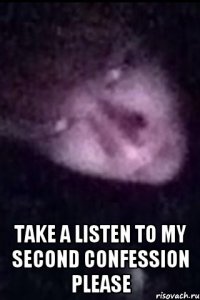  take a listen to my second confession please