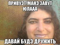 привуэт!манэ завут юлааа давай будэ дружить