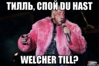 тилль, спой du hast welcher till?