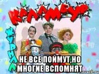  не все поймут,но многие вспомнят