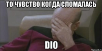 то чувство когда сломалась dio
