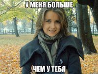 у меня больше чем у тебя