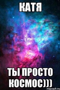 катя ты просто космос)))