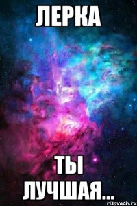 лерка ты лучшая...