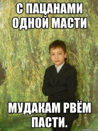 с пацанами одной масти мудакам рвём пасти.