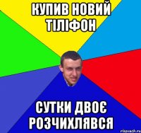 купив новий тіліфон сутки двоє розчихлявся