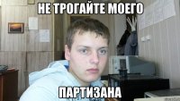 не трогайте моего партизана