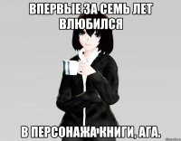 впервые за семь лет влюбился в персонажа книги, ага.