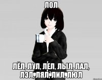 лол лёл, лул, лел, лыл, лал, лэл, лял, лил, люл