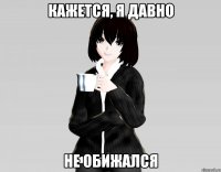 кажется, я давно не обижался