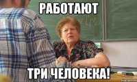 работают три человека!