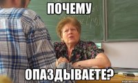 почему опаздываете?