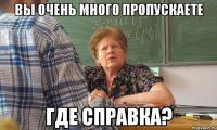 вы очень много пропускаете где справка?