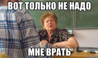 вот только не надо мне врать