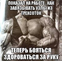 показал на работе , как завязывать узлы из трехсоток теперь бояться здороваться за руку